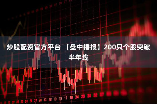炒股配资官方平台 【盘中播报】200只个股突破半年线