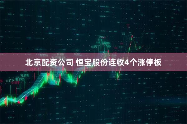 北京配资公司 恒宝股份连收4个涨停板