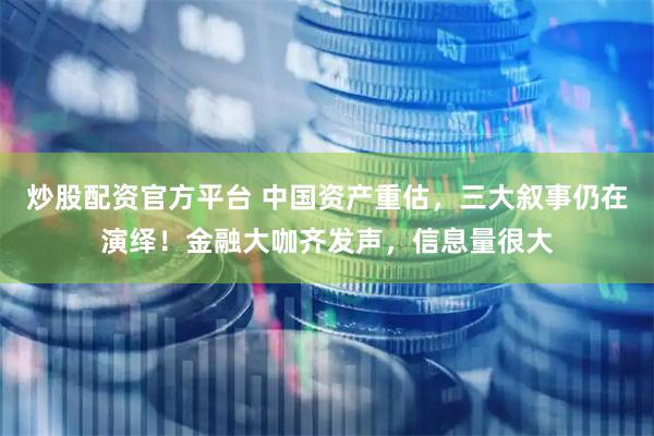 炒股配资官方平台 中国资产重估，三大叙事仍在演绎！金融大咖齐发声，信息量很大
