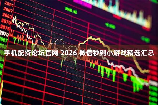 手机配资论坛官网 2026 微信秒到小游戏精选汇总