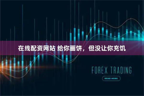 在线配资网站 给你画饼，但没让你充饥