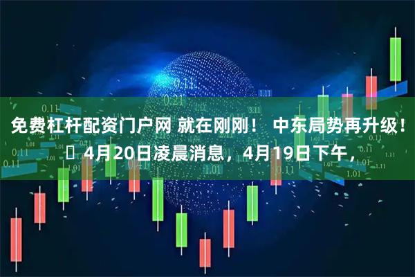 免费杠杆配资门户网 就在刚刚！ 中东局势再升级！ ​4月20日凌晨消息，4月19日下午，