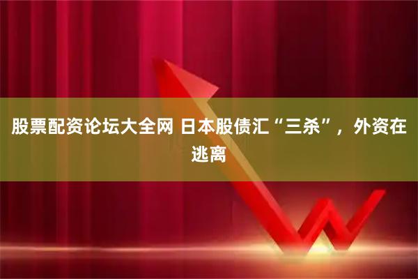 股票配资论坛大全网 日本股债汇“三杀”，外资在逃离