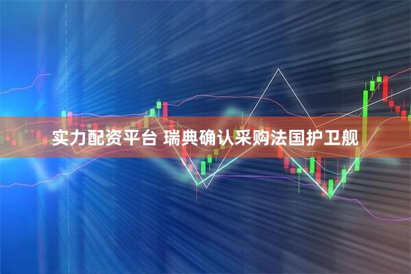 实力配资平台 瑞典确认采购法国护卫舰