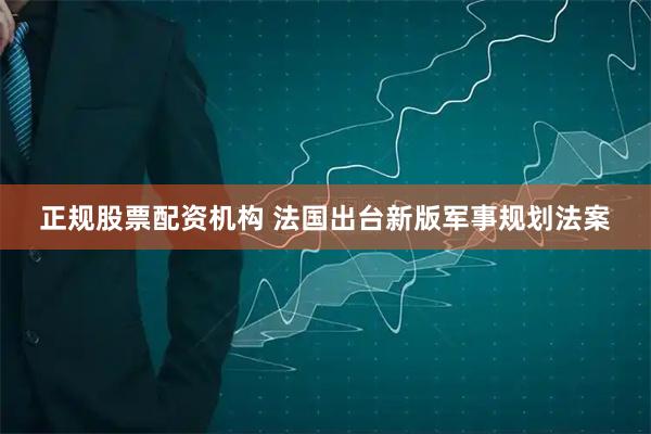 正规股票配资机构 法国出台新版军事规划法案